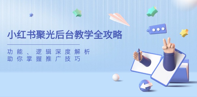 小红书聚光后台教学全攻略，功能、逻辑深度解析，助你掌握推广技巧-网亿资源平台