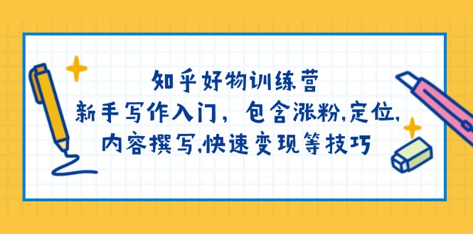 知乎好物训练营：新手写作入门，包含涨粉,定位,内容撰写,快速变现等技巧-网亿资源平台