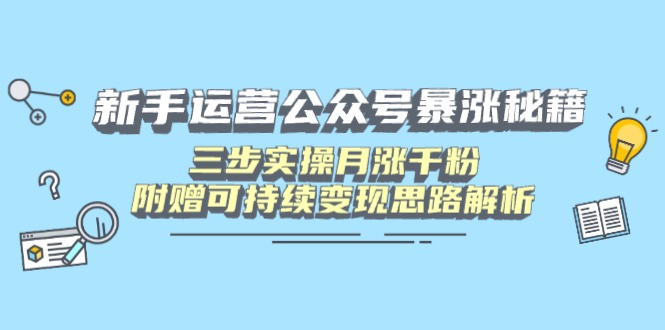 新手运营公众号暴涨秘籍，三步实操月涨千粉，附赠可持续变现思路解析-网亿资源平台