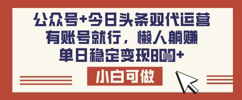 公众号+今日头条双代运营，有账号就行，单日稳定变现8张【揭秘】-网亿资源平台
