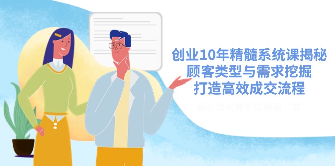 创业10年精髓系统课揭秘，顾客类型与需求挖掘，打造高效成交流程-网亿资源平台