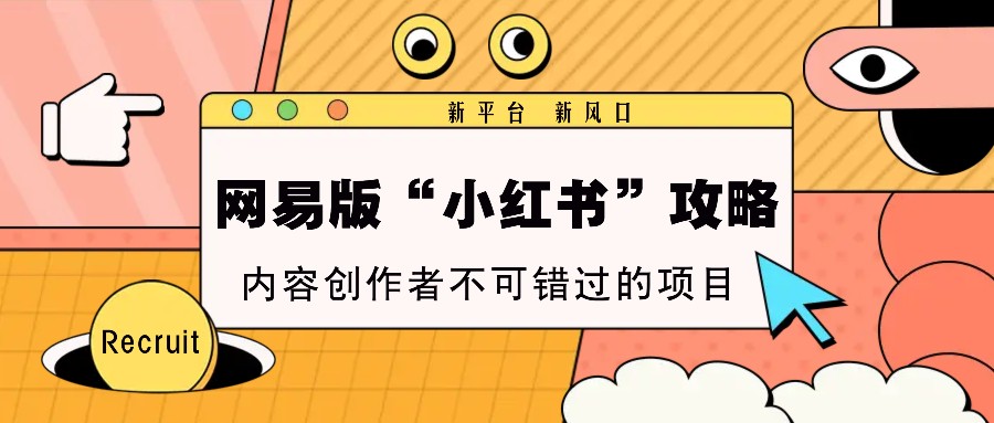 网易版“小红书”攻略，新平台 新风口，内容创作者不可错过的项目-网亿资源平台