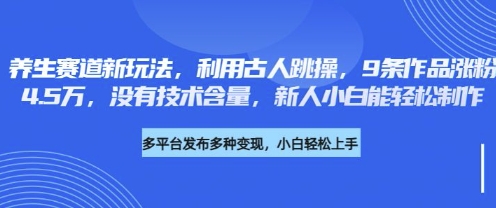 养生赛道新玩法，利用古人跳操，9条作品涨粉4.5W，没有技术含量，新人小白能轻松制作-网亿资源平台