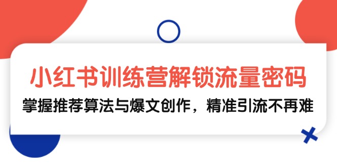 小红书训练营解锁流量密码，掌握推荐算法与爆文创作，精准引流不再难-网亿资源平台