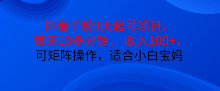 抖音干粉3天起号项目，每天10多分钟，收入100+，可矩阵操作，适合小白宝妈-网亿资源平台