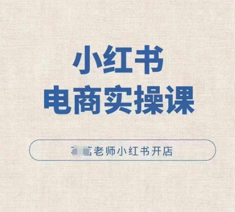 小红薯电商实操课，小红书开店实操必学课-网亿资源平台
