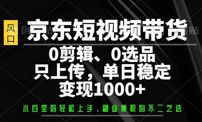 京东短视频带货，0剪辑，0选品，只需上传素材，单日稳定变现1000+-网亿资源平台