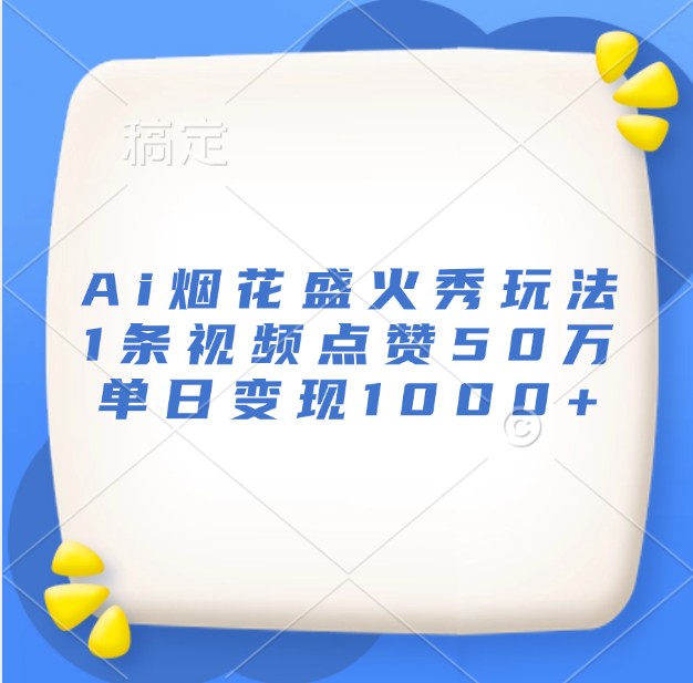 Ai烟花盛火秀玩法，1条视频点赞50万，单日变现1000+-网亿资源平台