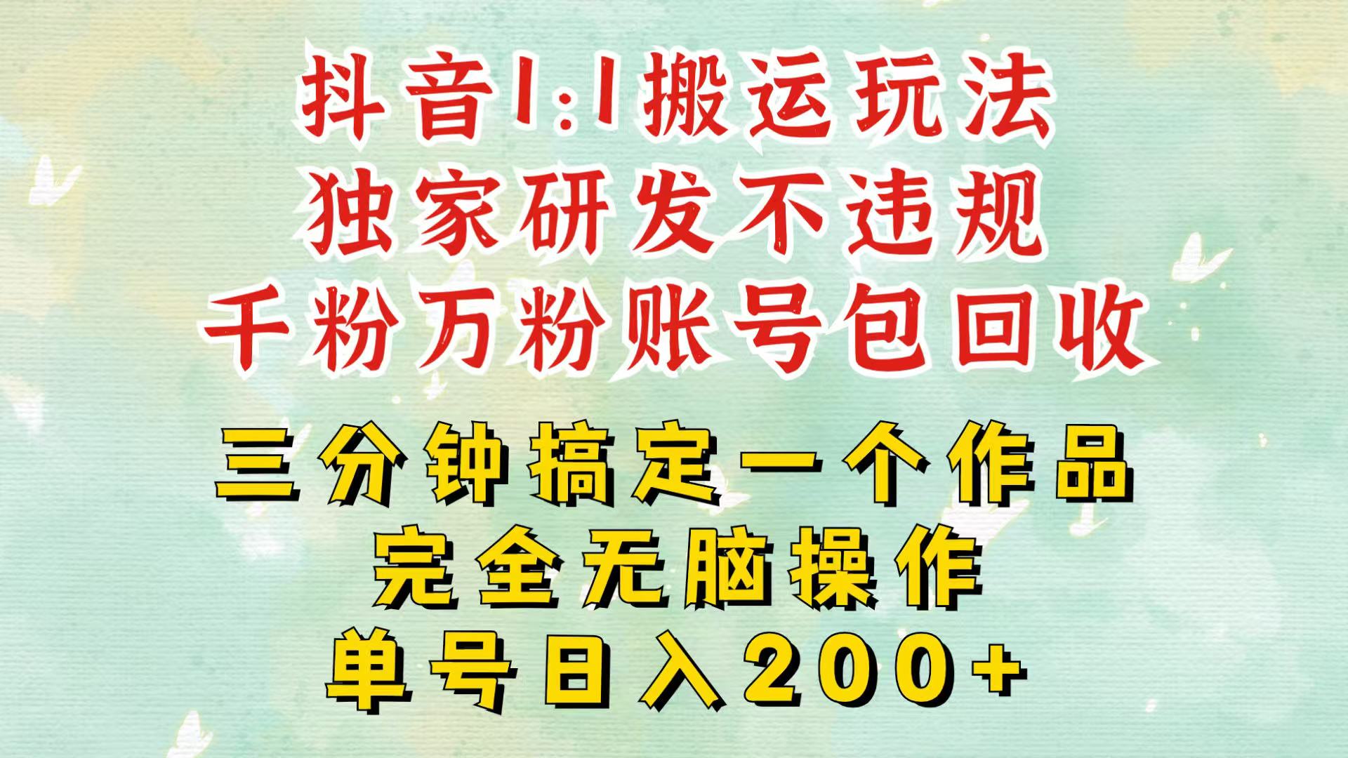 抖音1：1搬运独创顶级玩法！三分钟一条作品！单号每天稳定200+收益，千粉万粉包回收-网亿资源平台