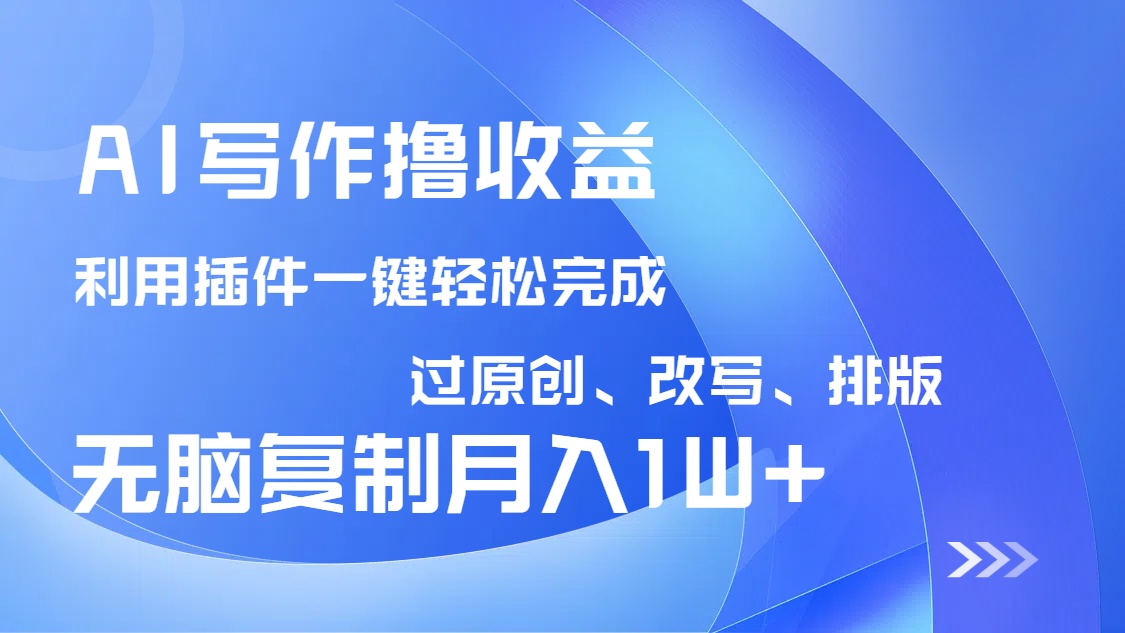 AI写作撸收益，利用插件改写排版100%过原创，小白无脑复制粘贴月入10000+-网亿资源平台