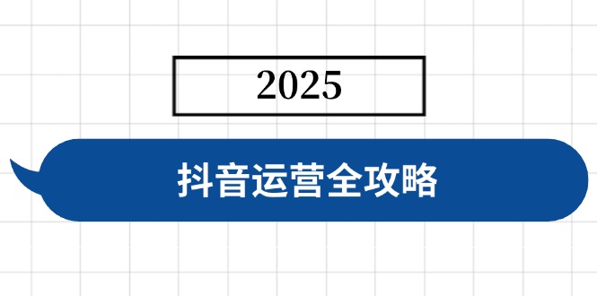 抖音运营全攻略，涵盖账号搭建、人设塑造、投流等，快速起号，实现变现-网亿资源平台