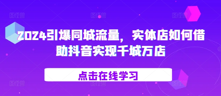 2024引爆同城流量，​实体店如何借助抖音实现千城万店-网亿资源平台