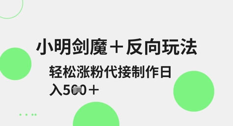 小明剑魔+反向玩法，轻松涨粉，可代接制作日入5张-网亿资源平台
