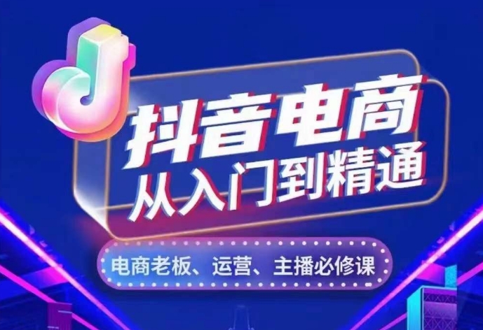抖音电商从入门到精通，​从账号、流量、人货场、主播、店铺五个方面，全面解析抖音电商核心逻辑-网亿资源平台