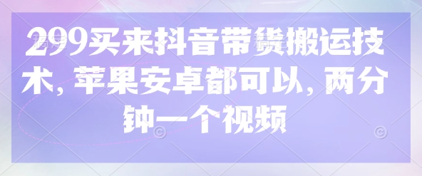299买来抖音带货搬运技术，苹果安卓都可以，两分钟一个视频-网亿资源平台
