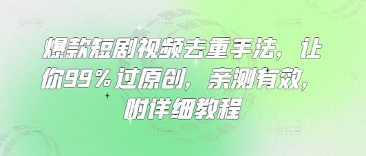 爆款短剧视频去重手法，让你99%过原创，亲测有效，附详细教程-网亿资源平台
