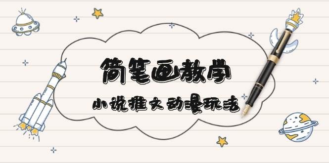 简笔画教学，小说推文动漫玩法，提供多种爆点文案写法，引爆社交媒-网亿资源平台