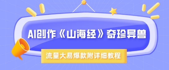 AI创作《山海经》奇珍异兽，超现实画风，流量大易爆款，附详细教程-网亿资源平台