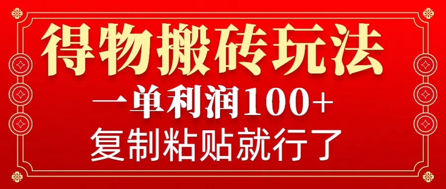得物搬砖无门槛玩法，一单利润100+，无脑操作会复制粘贴就行-网亿资源平台