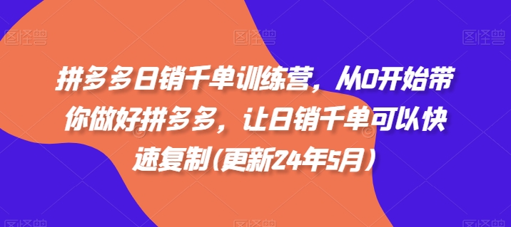 拼多多日销千单训练营，从0开始带你做好拼多多，让日销千单可以快速复制(更新24年8月)-网亿资源平台