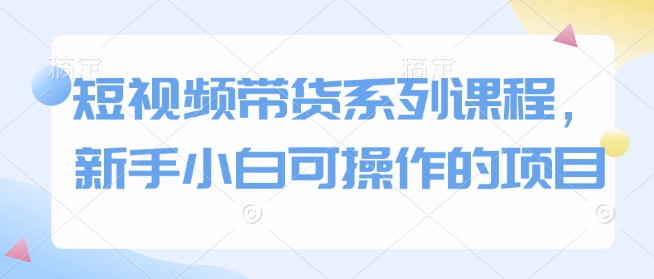 短视频带货系列课程，新手小白可操作的项目-网亿资源平台