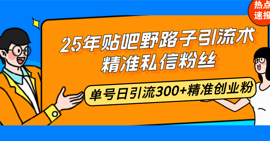 （14082期）25年贴吧野路子引流术，精准私信粉丝，单号日引流300+精准创业粉-网亿资源平台