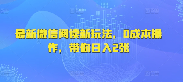 最新微信阅读新玩法，0成本操作，带你日入2张-网亿资源平台