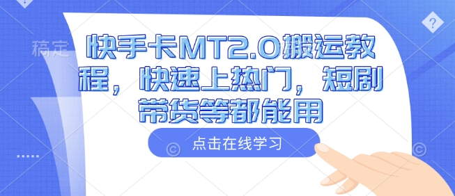 快手卡MT2.0搬运教程，快速上热门，短剧带货等都能用-网亿资源平台