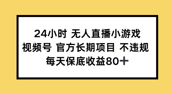 24小时无人直播小游戏，视频号官方长期项目，长期项目小白轻松可做每天保底收益80+-网亿资源平台