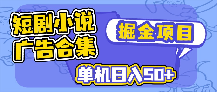 （14456期）短剧小说合集广告掘金项目，单机日入50+-网亿资源平台