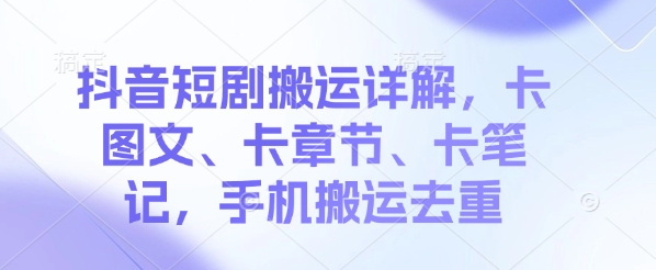 抖音短剧搬运详解，卡图文、卡章节、卡笔记，手机搬运去重-网亿资源平台