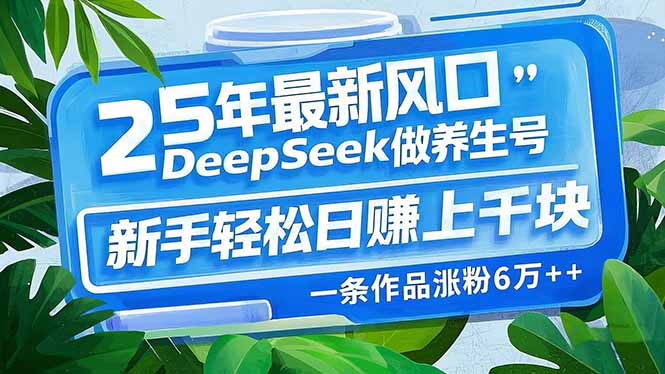 （14341期）25年最新风口，用DeepSeek做养生号，新手轻松日赚上千块，一条作品涨粉…-网亿资源平台