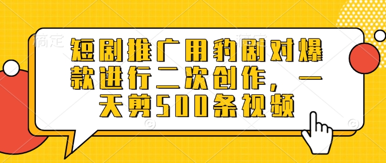 短剧推广用豹剧对爆款进行二次创作，一天剪500条视频-网亿资源平台