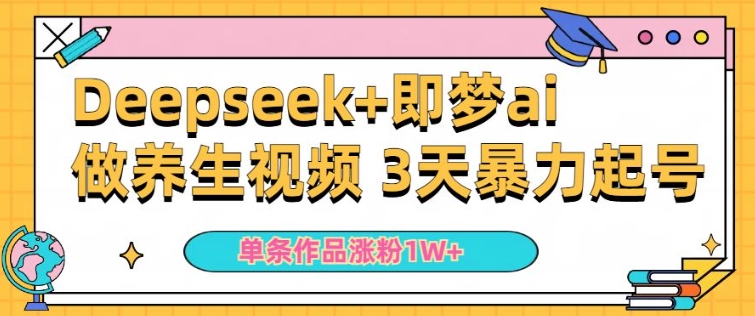 小白用DeepSeek+即梦做ai养生视频，一条作品涨粉5万+，单日收益多张-网亿资源平台