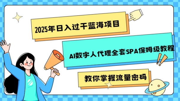 2025年日入过k蓝海项目AI数字人代理全套SPA保姆级教程-网亿资源平台
