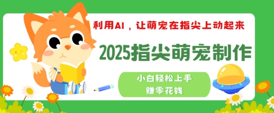 利用AI，让萌宠在指尖上动起来，2025指尖萌宠制作，小白轻松上手挣零花钱-网亿资源平台