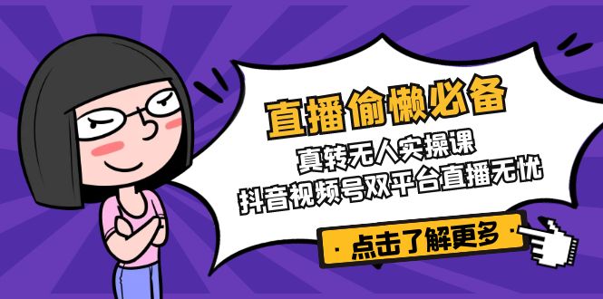 直播偷懒必备！真转无人实操课，抖音视频号双平台直播无忧-网亿资源平台