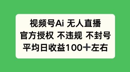 视频号AI无人直播，官方特定授权 不违规 不封号，平均日收益100+-网亿资源平台