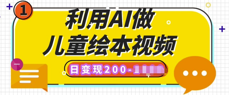 利用AI做儿童绘本视频，日变现多张，多平台发布(抖音、视频号、小红书)-网亿资源平台