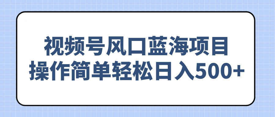 （14276期）视频号风口蓝海项目，操作简单轻松日入500+-网亿资源平台