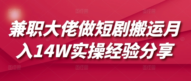 兼职大佬做短剧搬运月入14W实操经验分享-网亿资源平台