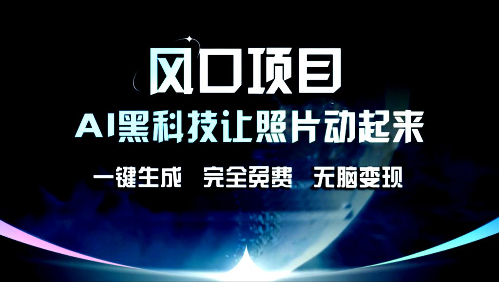 AI黑科技让老照片复活！一键生成，完成全免费！无脑变现！-网亿资源平台