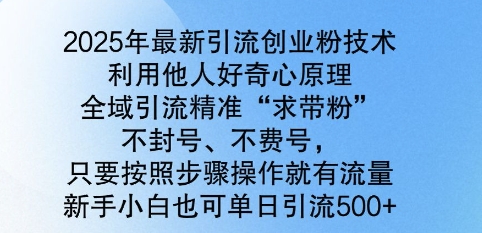 2025年最新引流创业粉技术，全域引流精准“求带粉”，不封号，不费号，新手小白也可单日引流500+-网亿资源平台