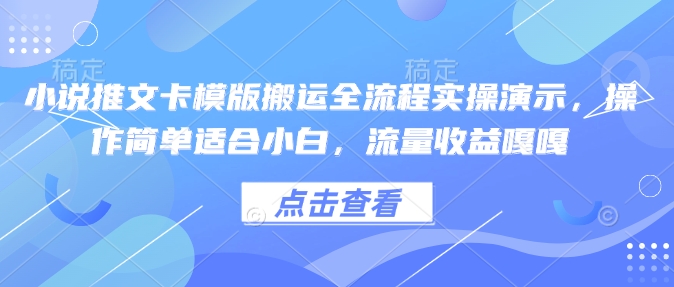 小说推文卡模版搬运全流程实操演示，操作简单适合小白，流量收益嘎嘎-网亿资源平台