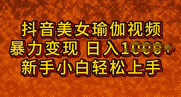 抖音美女瑜伽教程，轻松过原创，多种暴力变现方式，日入多张-网亿资源平台