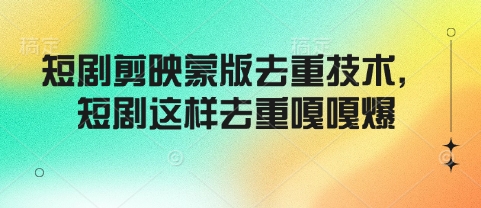 短剧剪映蒙版去重技术，短剧这样去重嘎嘎爆-网亿资源平台