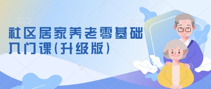 社区居家养老零基础入门课(升级版)了解新手做养老的可行模式，掌握养老项目的筹备方法-网亿资源平台