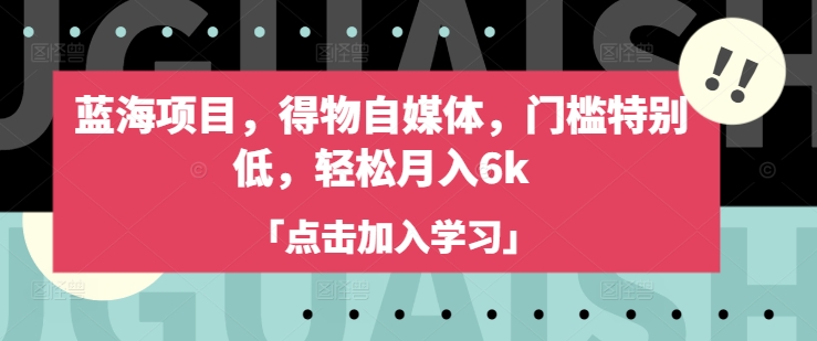 蓝海项目，得物自媒体，门槛特别低，轻松月入6k-网亿资源平台