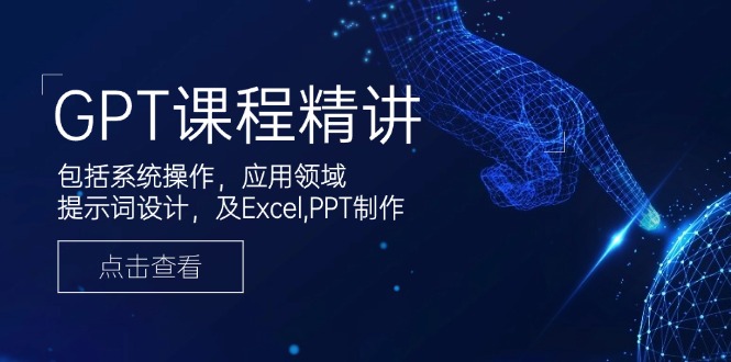 （14072期）GPT课程精讲，包括系统操作，应用领域，提示词设计，及Excel,PPT制作-网亿资源平台