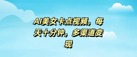 AI美女卡点视频，每天几分钟，多渠道变现-网亿资源平台